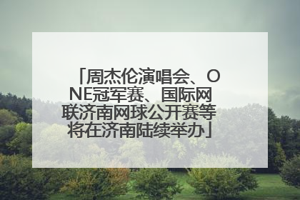 周杰伦演唱会、ONE冠军赛、国际网联济南网球公开赛等将在济南陆续举办