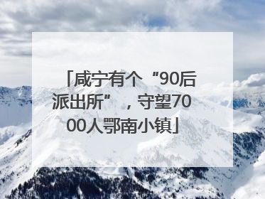 咸宁有个“90后派出所”，守望7000人鄂南小镇