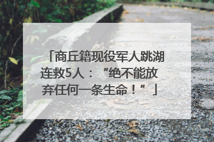 商丘籍现役军人跳湖连救5人：“绝不能放弃任何一条生命！”