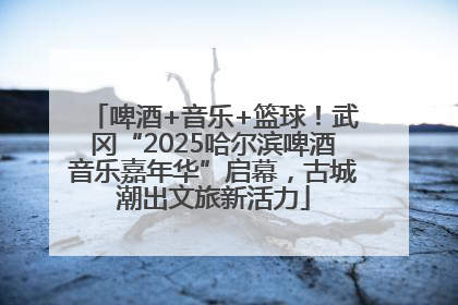 啤酒+音乐+篮球！武冈“2025哈尔滨啤酒音乐嘉年华”启幕，古城潮出文旅新活力