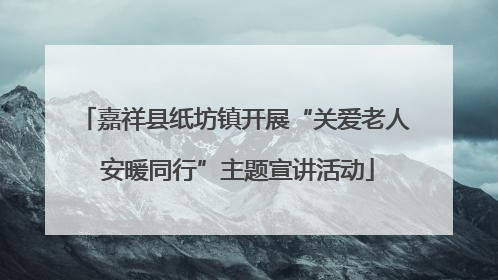嘉祥县纸坊镇开展“关爱老人 安暖同行”主题宣讲活动