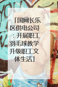 国网长乐区供电公司：开展职工羽毛球教学升级职工文体生活