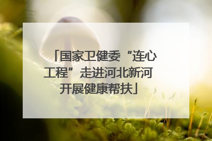 国家卫健委“连心工程”走进河北新河开展健康帮扶