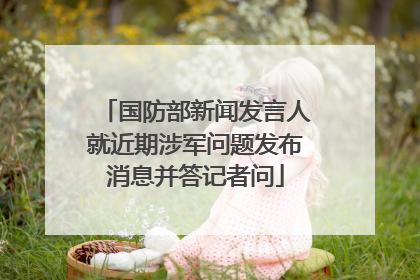 国防部新闻发言人就近期涉军问题发布消息并答记者问