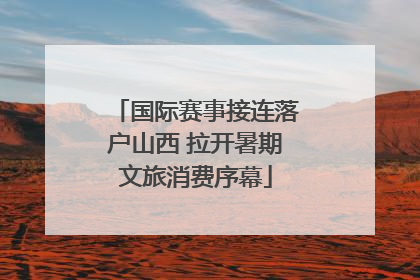 国际赛事接连落户山西 拉开暑期文旅消费序幕