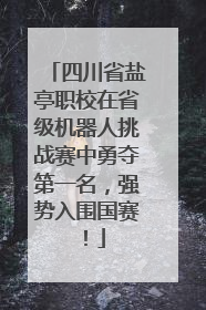 四川省盐亭职校在省级机器人挑战赛中勇夺第一名，强势入围国赛！
