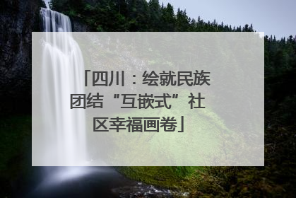四川：绘就民族团结“互嵌式”社区幸福画卷