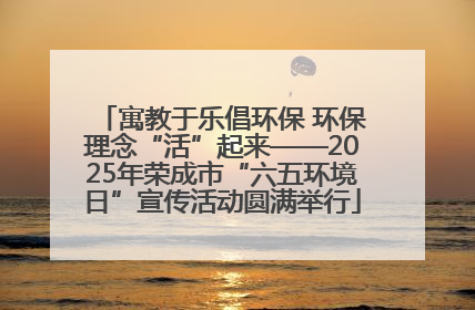 寓教于乐倡环保 环保理念“活”起来——2025年荣成市“六五环境日”宣传活动圆满举行