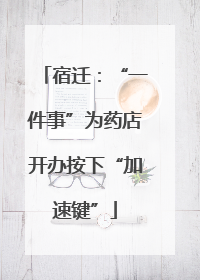 宿迁：“一件事”为药店开办按下“加速键”