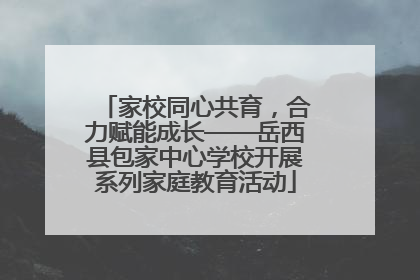 家校同心共育，合力赋能成长——岳西县包家中心学校开展系列家庭教育活动