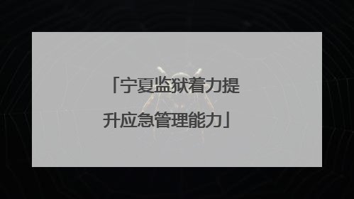 宁夏监狱着力提升应急管理能力