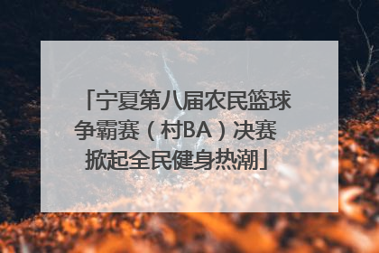 宁夏第八届农民篮球争霸赛（村BA）决赛掀起全民健身热潮