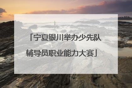 宁夏银川举办少先队辅导员职业能力大赛
