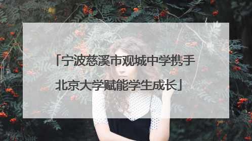 宁波慈溪市观城中学携手北京大学赋能学生成长