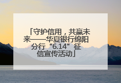 守护信用，共赢未来——华夏银行绵阳分行“6.14”征信宣传活动