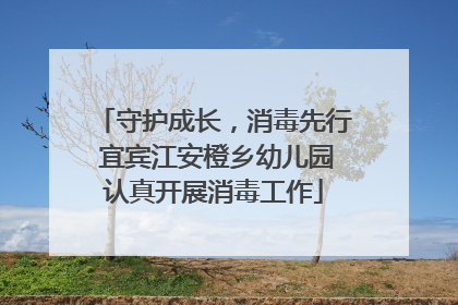 守护成长，消毒先行 宜宾江安橙乡幼儿园认真开展消毒工作