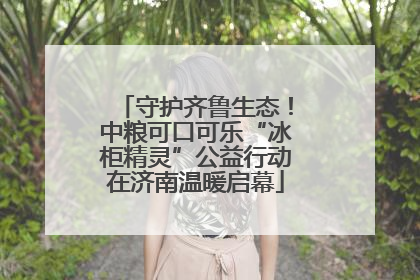 守护齐鲁生态！中粮可口可乐“冰柜精灵”公益行动在济南温暖启幕