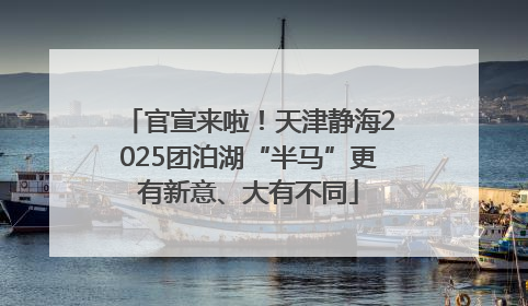 官宣来啦！天津静海2025团泊湖“半马”更有新意、大有不同
