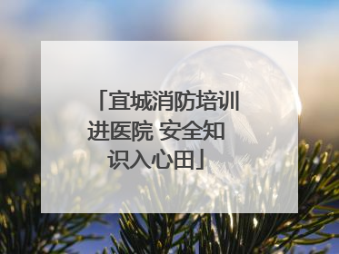 宜城消防培训进医院 安全知识入心田