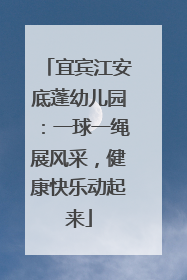 宜宾江安底蓬幼儿园：一球一绳展风采，健康快乐动起来