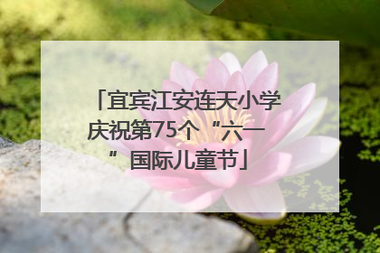 宜宾江安连天小学庆祝第75个“六一”国际儿童节