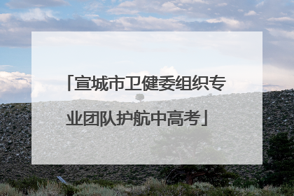 宣城市卫健委组织专业团队护航中高考
