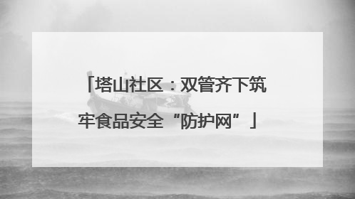 塔山社区：双管齐下筑牢食品安全“防护网”