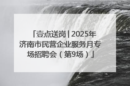 壹点送岗│2025年济南市民营企业服务月专场招聘会（第9场）