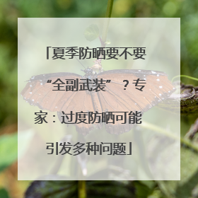 夏季防晒要不要“全副武装”？专家：过度防晒可能引发多种问题