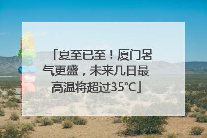 夏至已至！厦门暑气更盛，未来几日最高温将超过35℃