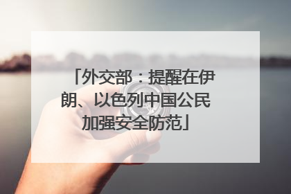 外交部：提醒在伊朗、以色列中国公民加强安全防范
