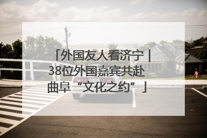 外国友人看济宁｜38位外国嘉宾共赴曲阜“文化之约”