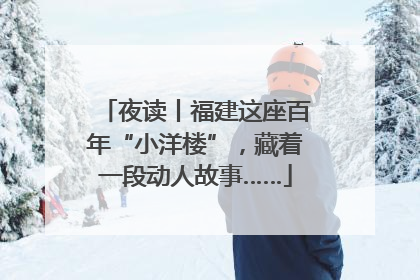 夜读丨福建这座百年“小洋楼”，藏着一段动人故事……