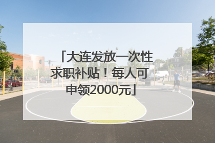 大连发放一次性求职补贴！每人可申领2000元