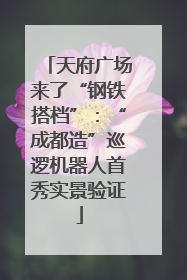 天府广场来了“钢铁搭档”：“成都造”巡逻机器人首秀实景验证