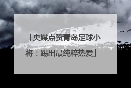 央媒点赞青岛足球小将：踢出最纯粹热爱