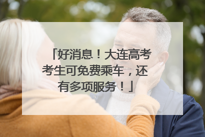 好消息！大连高考考生可免费乘车，还有多项服务！