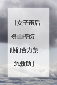 女子雨后登山摔伤 他们合力紧急救助