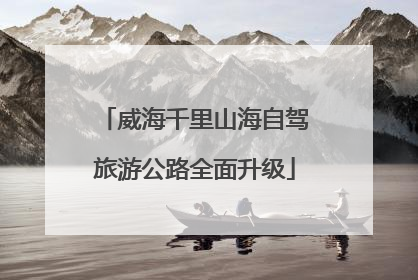 威海千里山海自驾旅游公路全面升级