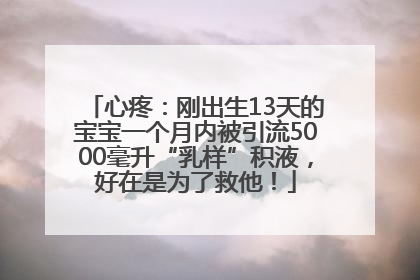 心疼：刚出生13天的宝宝一个月内被引流5000毫升“乳样”积液，好在是为了救他！