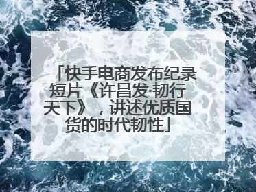 快手电商发布纪录短片《许昌发·韧行天下》，讲述优质国货的时代韧性