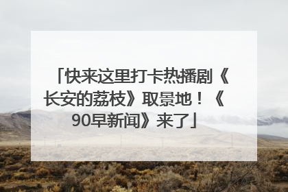 快来这里打卡热播剧《长安的荔枝》取景地！《90早新闻》来了