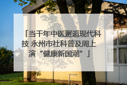 当千年中医邂逅现代科技 永州市社科普及周上演“健康新国潮”