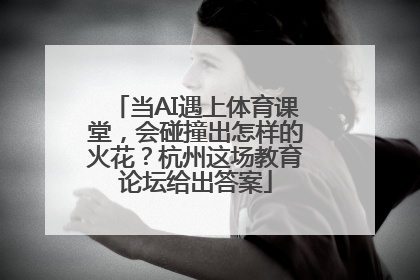 当AI遇上体育课堂，会碰撞出怎样的火花？杭州这场教育论坛给出答案
