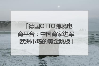 德国OTTO跨境电商平台：中国商家进军欧洲市场的黄金跳板