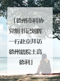 德州市科协党组书记刘辉一行赴京拜访德州籍院士高德利