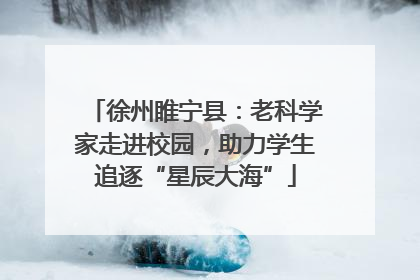徐州睢宁县：老科学家走进校园，助力学生追逐“星辰大海”