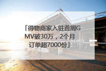 得物商家入驻首周GMV破30万，2个月订单超7000份