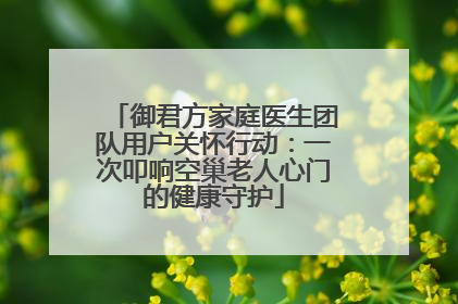 御君方家庭医生团队用户关怀行动：一次叩响空巢老人心门的健康守护