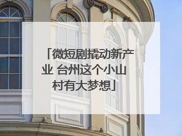 微短剧撬动新产业 台州这个小山村有大梦想